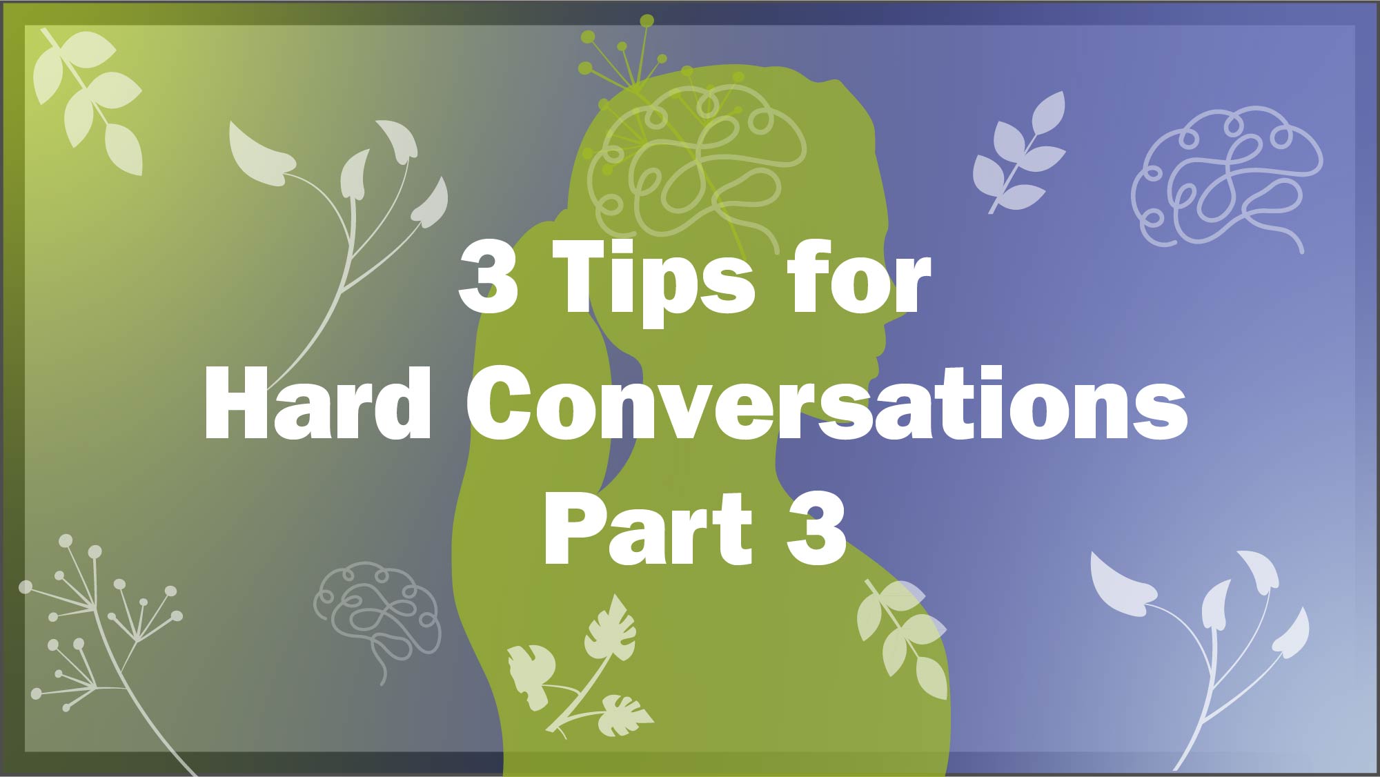 Link to Video: 3 Easy Tips for Hard Conversations - Part 3