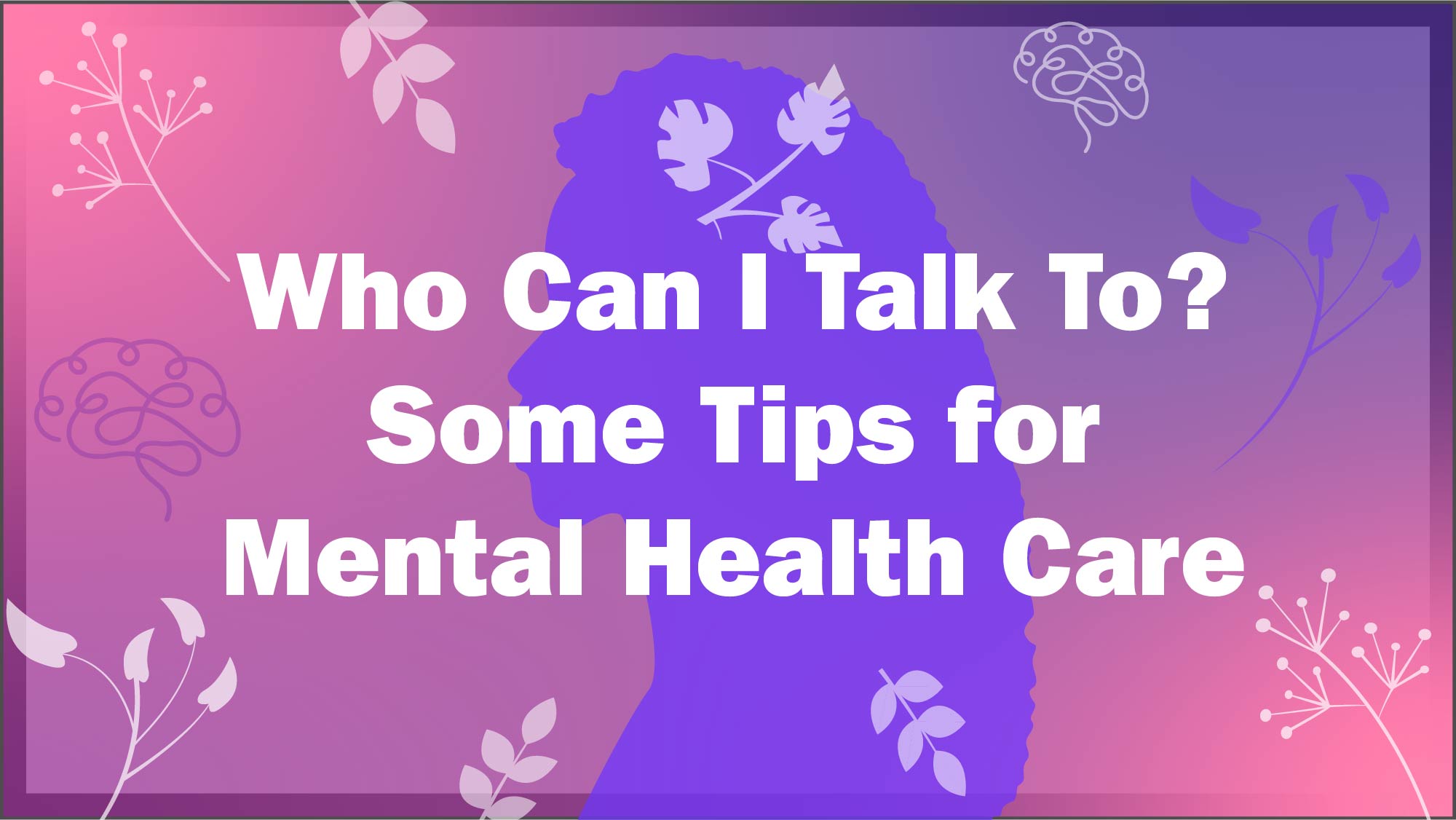 Image asks: Who can I talk to? Some tips for mental health care.